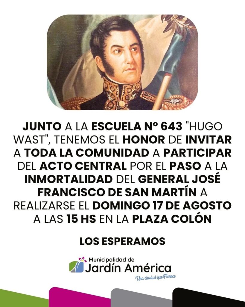 Este domingo 17 de agosto a las 15 hs junto a la Escuela N°643 “Hugo Wast”, invitamos a la comunidad al Acto Central por el Paso a la Inmortalidad del General José Francisco de San Martín en la Plaza Colón